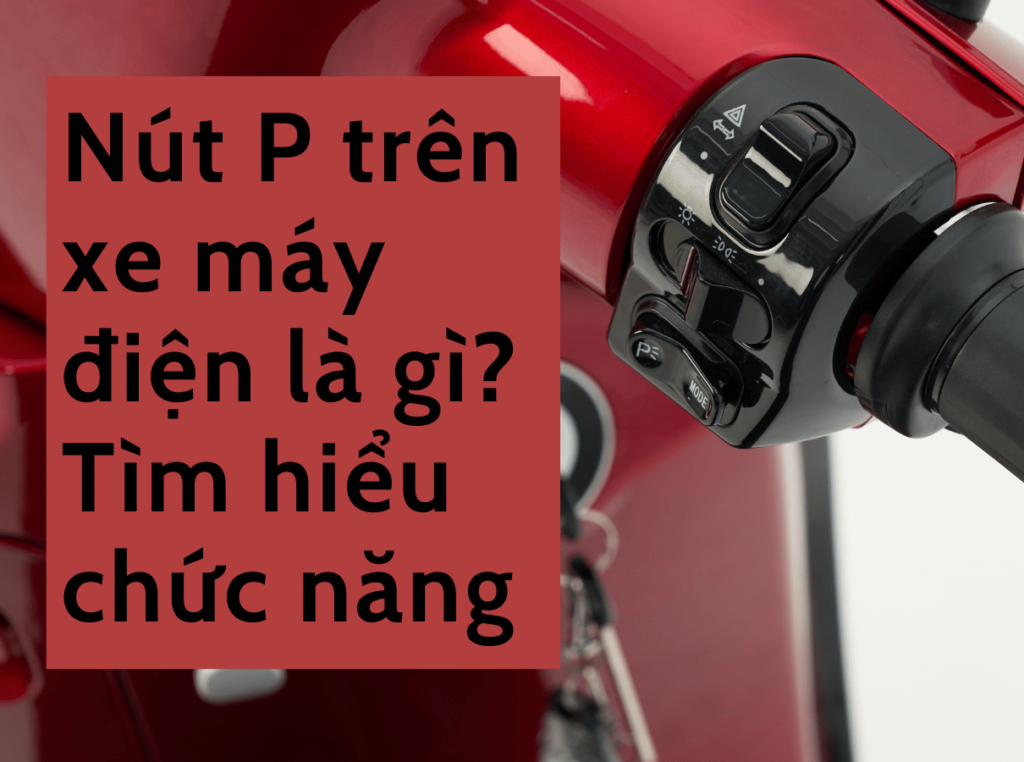 Nút P trên xe máy điện là gì? Tìm hiểu chức năng nút P