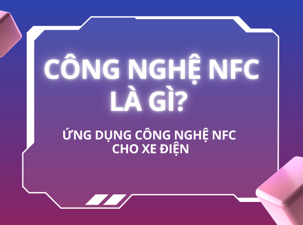 Công nghệ NFC là gì? Ứng dụng công nghệ NFC cho xe điện